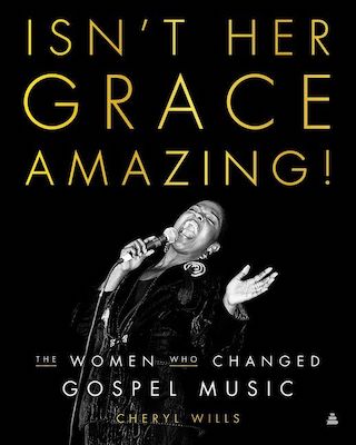 "Isn't Her Grace Amazing!" by Cheryl Wills tracks the impact of women in gospel music. (Courtesy of Amistad Press/HarperCollins)